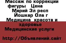 Массаж по коррекции фигуры › Цена ­ 450 - Марий Эл респ., Йошкар-Ола г. Медицина, красота и здоровье » Медицинские услуги   